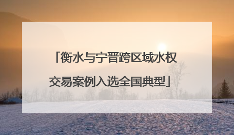 衡水与宁晋跨区域水权交易案例入选全国典型