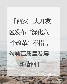 西安三大开发区发布“深化六个改革”举措，勾勒高质量发展新蓝图