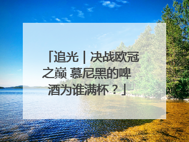 追光｜决战欧冠之巅 慕尼黑的啤酒为谁满杯？