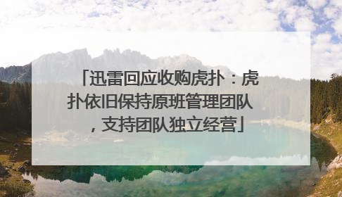 迅雷回应收购虎扑：虎扑依旧保持原班管理团队，支持团队独立经营