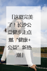 这夏完美了！长沙公益健步走点燃“健康+公益”新热潮