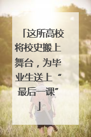 这所高校将校史搬上舞台，为毕业生送上“最后一课”
