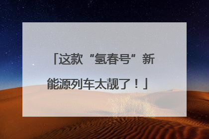 这款“氢春号”新能源列车太靓了！