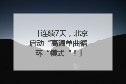 连续7天，北京启动“高温单曲循环“模式“！