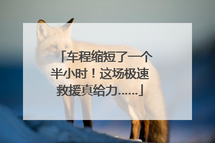 车程缩短了一个半小时！这场极速救援真给力……