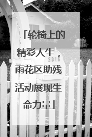 轮椅上的精彩人生，雨花区助残活动展现生命力量