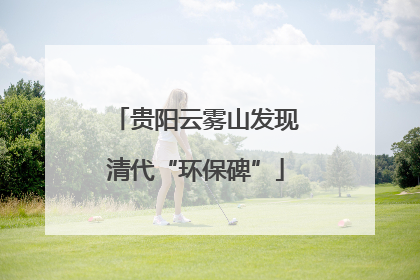 贵阳云雾山发现清代“环保碑”