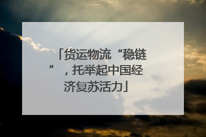 货运物流“稳链”，托举起中国经济复苏活力