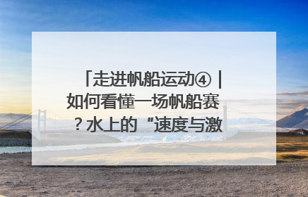 走进帆船运动④｜如何看懂一场帆船赛？水上的“速度与激情”同样精彩