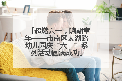 超燃六一，嗨翻童年——市南区太湖路幼儿园庆“六一”系列活动圆满成功