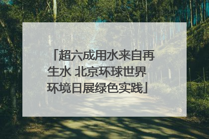 超六成用水来自再生水 北京环球世界环境日展绿色实践