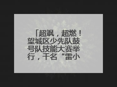 超飒，超燃！望城区少先队鼓号队技能大赛举行，千名“雷小锋”风采闪耀
