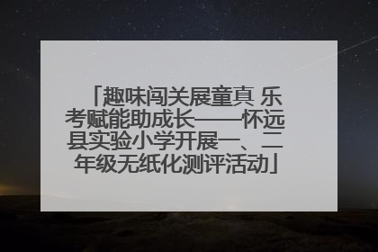 趣味闯关展童真 乐考赋能助成长——怀远县实验小学开展一、二年级无纸化测评活动
