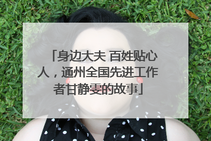 身边大夫 百姓贴心人，通州全国先进工作者甘静雯的故事