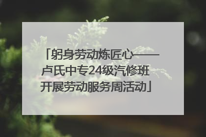 躬身劳动炼匠心——卢氏中专24级汽修班开展劳动服务周活动