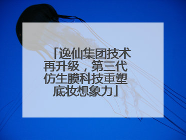 逸仙集团技术再升级，第三代仿生膜科技重塑底妆想象力