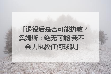 退役后是否可能执教？詹姆斯：绝无可能 我不会去执教任何球队
