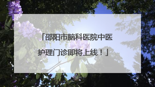 邵阳市脑科医院中医护理门诊即将上线！