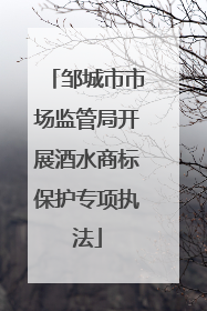 邹城市市场监管局开展酒水商标保护专项执法