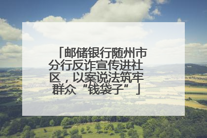 邮储银行随州市分行反诈宣传进社区，以案说法筑牢群众“钱袋子”