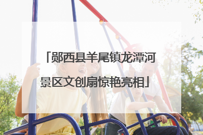 郧西县羊尾镇龙潭河景区文创扇惊艳亮相
