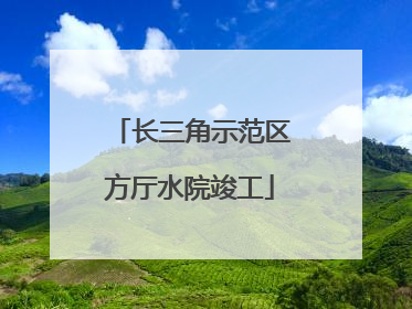 长三角示范区方厅水院竣工