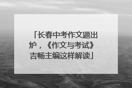 长春中考作文题出炉，《作文与考试》吉畅主编这样解读