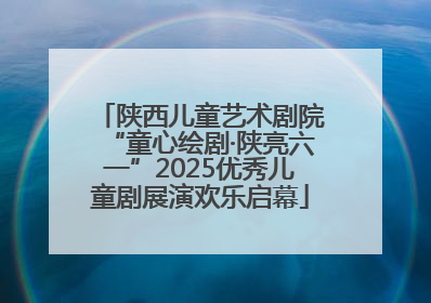 陕西儿童艺术剧院“童心绘剧·陕亮六一”2025优秀儿童剧展演欢乐启幕