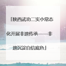 陕西武功二实小常态化开展非遗传承——非遗沉淀自信底色