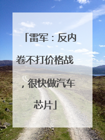 雷军：反内卷不打价格战，很快做汽车芯片