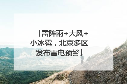 雷阵雨+大风+小冰雹，北京多区发布雷电预警