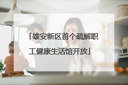 雄安新区首个疏解职工健康生活馆开放