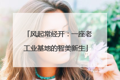风起常经开：一座老工业基地的智美新生