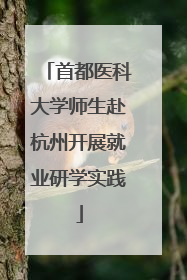 首都医科大学师生赴杭州开展就业研学实践