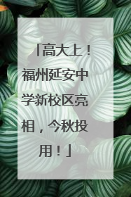 高大上！福州延安中学新校区亮相，今秋投用！