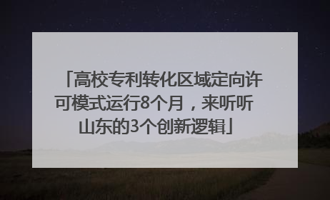 高校专利转化区域定向许可模式运行8个月，来听听山东的3个创新逻辑