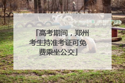 高考期间，郑州考生持准考证可免费乘坐公交