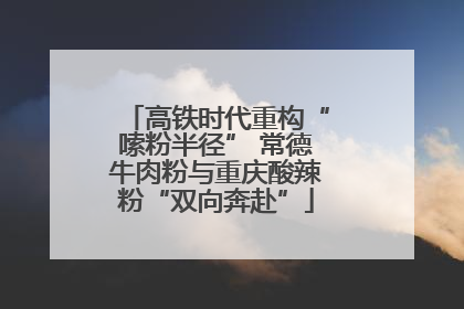 高铁时代重构“嗦粉半径” 常德牛肉粉与重庆酸辣粉“双向奔赴”
