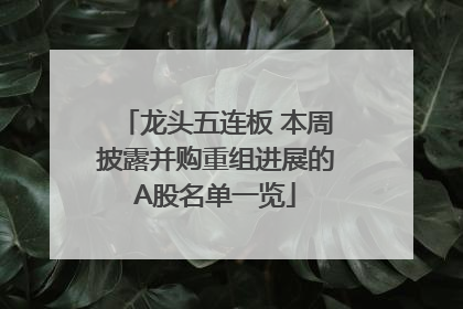 龙头五连板 本周披露并购重组进展的A股名单一览