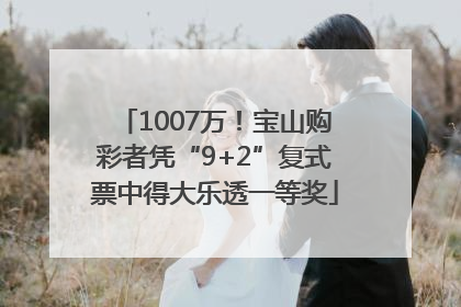 1007万！宝山购彩者凭“9+2”复式票中得大乐透一等奖