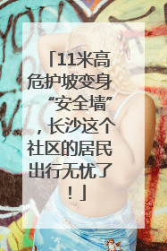 11米高危护坡变身“安全墙”，长沙这个社区的居民出行无忧了！