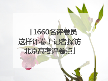 1660名评卷员这样评卷！记者探访北京高考评卷点