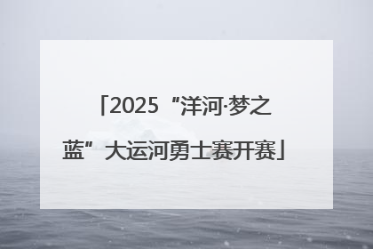 2025“洋河·梦之蓝”大运河勇士赛开赛