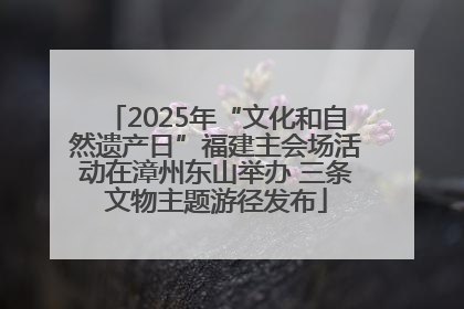 2025年“文化和自然遗产日”福建主会场活动在漳州东山举办 三条文物主题游径发布
