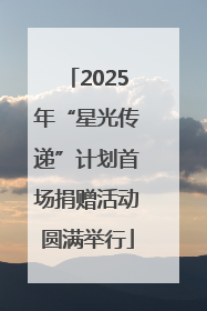 2025年“星光传递”计划首场捐赠活动圆满举行