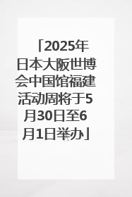 2025年日本大阪世博会中国馆福建活动周将于5月30日至6月1日举办