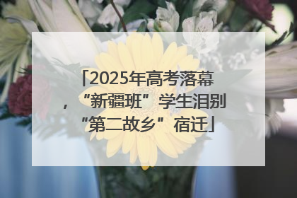 2025年高考落幕，“新疆班”学生泪别“第二故乡”宿迁
