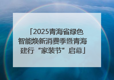 2025青海省绿色智能焕新消费季暨青海建行“家装节”启幕