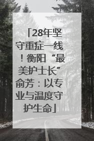 28年坚守重症一线！衡阳“最美护士长”俞芳：以专业与温度守护生命