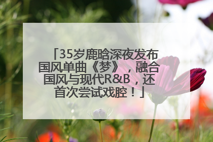 35岁鹿晗深夜发布国风单曲《梦》，融合国风与现代R&B，还首次尝试戏腔！